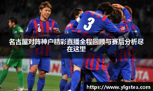 名古屋对阵神户精彩直播全程回顾与赛后分析尽在这里