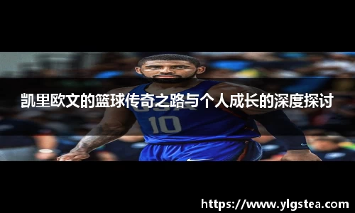 凯里欧文的篮球传奇之路与个人成长的深度探讨
